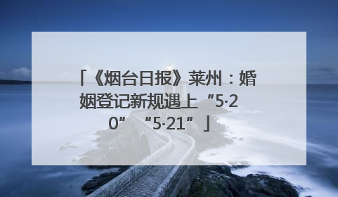 《烟台日报》莱州：婚姻登记新规遇上“5·20”“5·21”