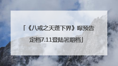 《八戒之天蓬下界》曝预告 定档7.11登陆暑期档