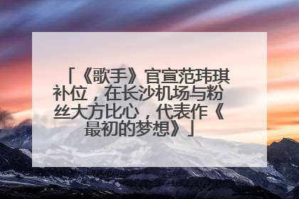 《歌手》官宣范玮琪补位，在长沙机场与粉丝大方比心，代表作《最初的梦想》