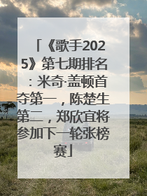 《歌手2025》第七期排名：米奇·盖顿首夺第一，陈楚生第二，郑欣宜将参加下一轮张榜赛
