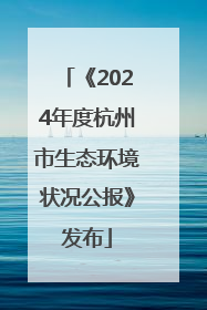 《2024年度杭州市生态环境状况公报》发布