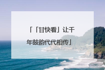 「甘快看」让千年鼓韵代代相传