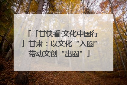 「甘快看·文化中国行」甘肃：以文化“入圈”带动文创“出圈”