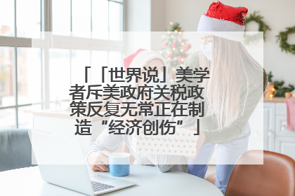 「世界说」美学者斥美政府关税政策反复无常正在制造“经济创伤”
