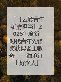 「云岭青年挺膺担当」2025年度新时代青年先锋奖获得者王敏奇——澜沧江上好渔人