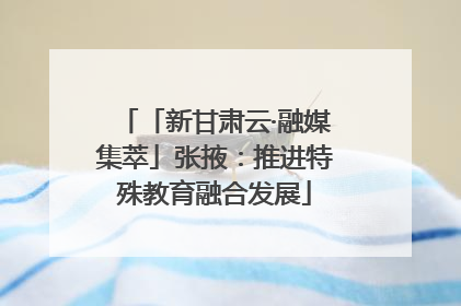 「新甘肃云·融媒集萃」张掖：推进特殊教育融合发展