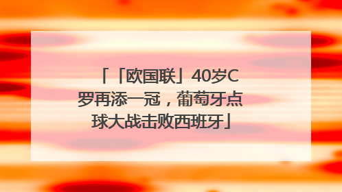 「欧国联」40岁C罗再添一冠，葡萄牙点球大战击败西班牙