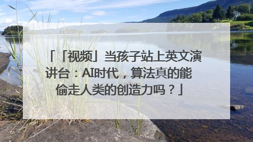 「视频」当孩子站上英文演讲台：AI时代，算法真的能偷走人类的创造力吗？