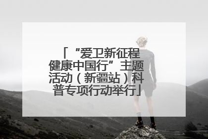 “爱卫新征程 健康中国行”主题活动（新疆站）科普专项行动举行