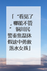 “看见了，哪能不管” 铜川民警秦焦磊休假途中勇救落水女孩