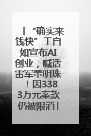 “确实来钱快”王自如宣布AI创业，喊话雷军董明珠！因3383万元案款仍被限消