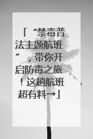 “禁毒普法主题航班”，带你开启防毒之旅！这趟航班超有料→