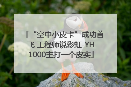 “空中小皮卡”成功首飞 工程师说彩虹-YH1000主打一个皮实