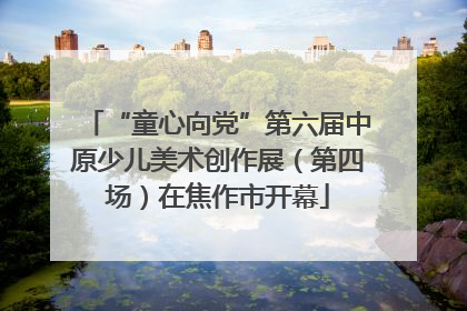 “童心向党”第六届中原少儿美术创作展（第四场）在焦作市开幕