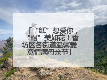 “纸”想爱你，“帽”美如花！香坊区各街道温馨爱意情满母亲节