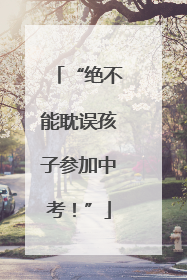 “绝不能耽误孩子参加中考！”
