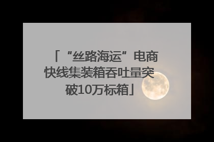 “丝路海运”电商快线集装箱吞吐量突破10万标箱