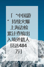 “中国游”持续火爆 上海边检累计查验出入境外籍人员达484万