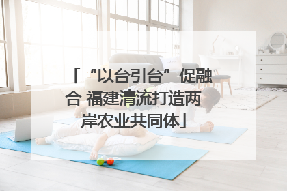 “以台引台”促融合 福建清流打造两岸农业共同体