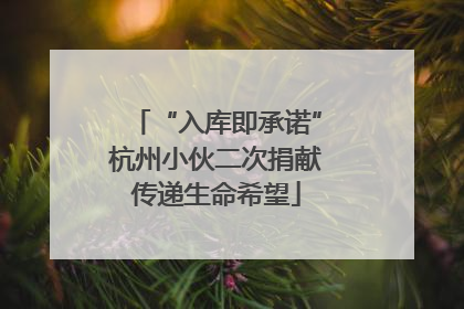 “入库即承诺”杭州小伙二次捐献传递生命希望