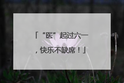 “医”起过六一，快乐不缺席！