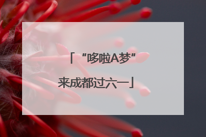 “哆啦A梦”来成都过六一