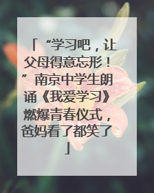 “学习吧，让父母得意忘形！”南京中学生朗诵《我爱学习》燃爆青春仪式，爸妈看了都笑了
