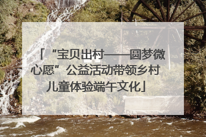 “宝贝出村——圆梦微心愿”公益活动带领乡村儿童体验端午文化