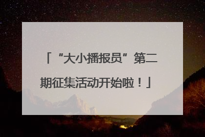 “大小播报员”第二期征集活动开始啦！