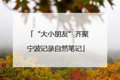 “大小朋友”齐聚宁波记录自然笔记