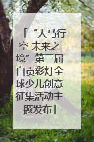 “天马行空 未来之境”第三届自贡彩灯全球少儿创意征集活动主题发布