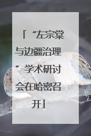 “左宗棠与边疆治理”学术研讨会在哈密召开