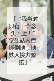 “我当时只有一个念头：上！”学生站内昏迷倒地，地铁人接力救援