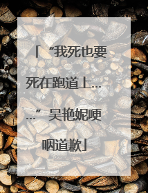 “我死也要死在跑道上……”吴艳妮哽咽道歉