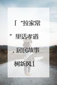 “拉家常”里话孝道，居民故事树新风