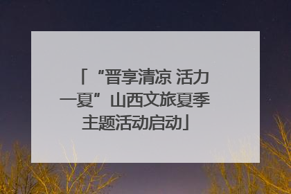 “晋享清凉 活力一夏”山西文旅夏季主题活动启动