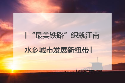 “最美铁路”织就江南水乡城市发展新纽带