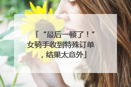 “最后一顿了！”女骑手收到特殊订单，结果太意外
