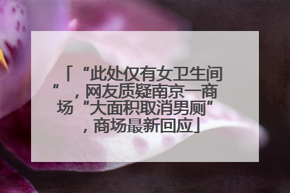 “此处仅有女卫生间”，网友质疑南京一商场“大面积取消男厕”，商场最新回应