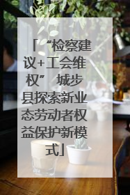 “检察建议+工会维权” 城步县探索新业态劳动者权益保护新模式