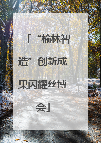 “榆林智造”创新成果闪耀丝博会