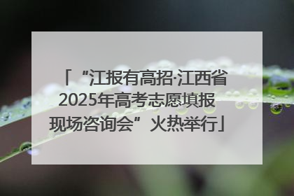 “江报有高招·江西省2025年高考志愿填报现场咨询会”火热举行