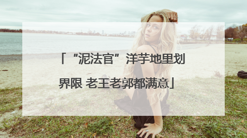 “泥法官”洋芋地里划界限 老王老郭都满意