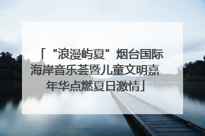 “浪漫屿夏”烟台国际海岸音乐荟暨儿童文明嘉年华点燃夏日激情