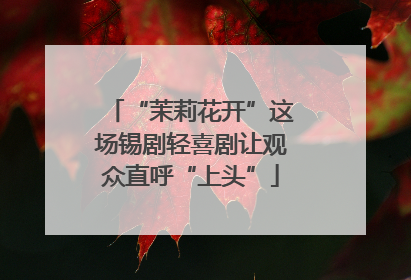 “茉莉花开”这场锡剧轻喜剧让观众直呼“上头”