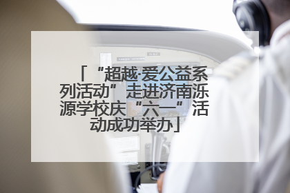 “超越·爱公益系列活动”走进济南泺源学校庆“六一”活动成功举办