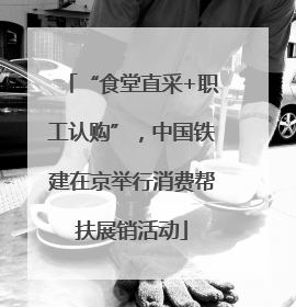 “食堂直采+职工认购”，中国铁建在京举行消费帮扶展销活动