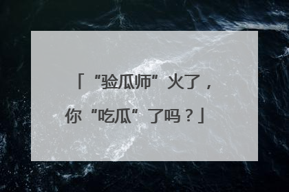 “验瓜师”火了，你“吃瓜”了吗？