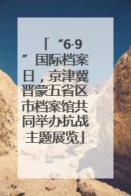 “6·9”国际档案日，京津冀晋蒙五省区市档案馆共同举办抗战主题展览