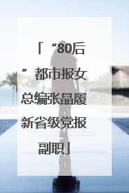 “80后”都市报女总编张晶履新省级党报副职